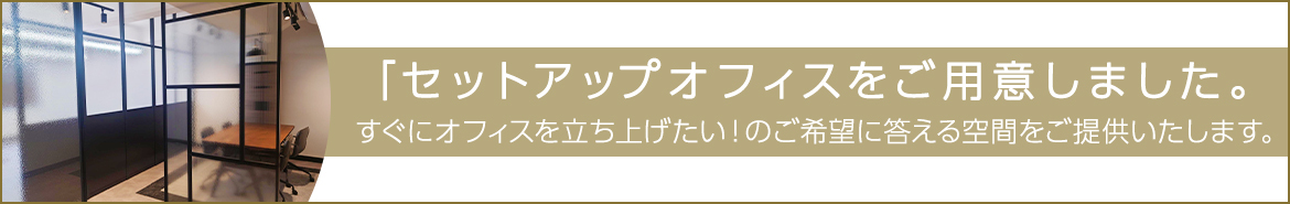 セットアップオフィスをご用意しました。すぐにオフィスを立ち上げたい！のご希望に答える空間をご提供いたします。